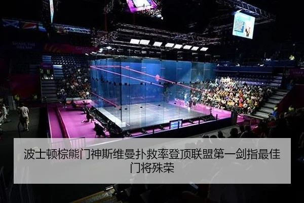 波士顿棕熊门神斯维曼扑救率登顶联盟第一剑指最佳门将殊荣