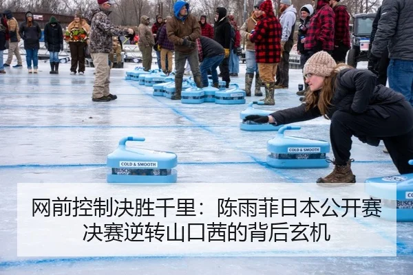 网前控制决胜千里：陈雨菲日本公开赛决赛逆转山口茜的背后玄机